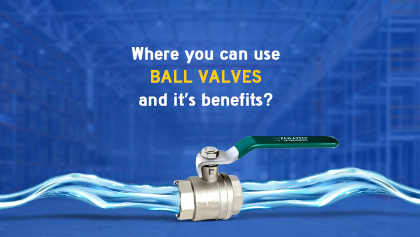 Where you can use BALL VALVES and it’s benefits?